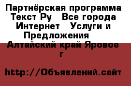 Партнёрская программа Текст Ру - Все города Интернет » Услуги и Предложения   . Алтайский край,Яровое г.